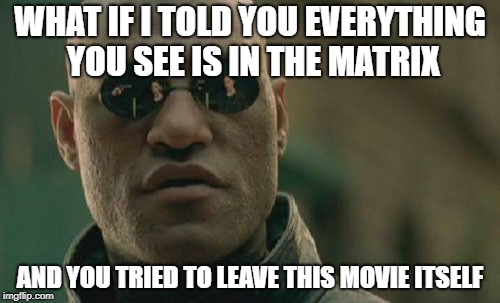 Matrix Morpheus Meme | WHAT IF I TOLD YOU EVERYTHING YOU SEE IS IN THE MATRIX; AND YOU TRIED TO LEAVE THIS MOVIE ITSELF | image tagged in memes,matrix morpheus | made w/ Imgflip meme maker