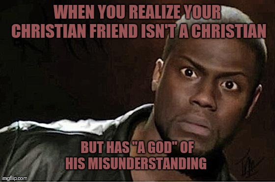 Kevin Hart | WHEN YOU REALIZE YOUR CHRISTIAN FRIEND ISN'T A CHRISTIAN; BUT HAS "A GOD" OF HIS MISUNDERSTANDING | image tagged in memes,kevin hart,christian apologists,humor,confused | made w/ Imgflip meme maker