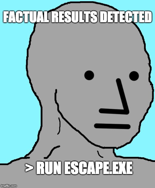 NPC | FACTUAL RESULTS DETECTED; > RUN ESCAPE.EXE | image tagged in memes,npc | made w/ Imgflip meme maker