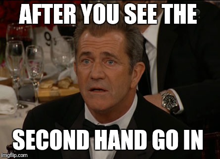 Confused Mel Gibson | AFTER YOU SEE THE; SECOND HAND GO IN | image tagged in memes,confused mel gibson | made w/ Imgflip meme maker