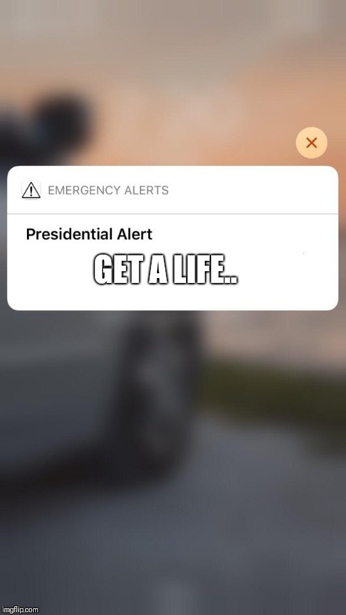 Presidential Alert | GET A LIFE.. | image tagged in presidential alert | made w/ Imgflip meme maker