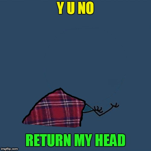 Y U NO RETURN MY HEAD | made w/ Imgflip meme maker