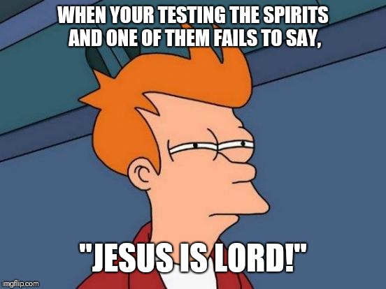 Futurama Fry Meme | WHEN YOUR TESTING THE SPIRITS AND ONE OF THEM FAILS TO SAY, "JESUS IS LORD!" | image tagged in memes,futurama fry,that moment when,aint nobody got time for that,false flag | made w/ Imgflip meme maker