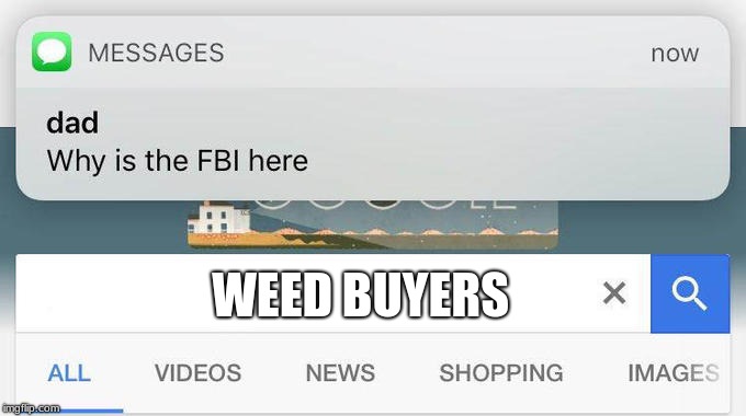 why is the FBI here? | WEED BUYERS | image tagged in why is the fbi here | made w/ Imgflip meme maker