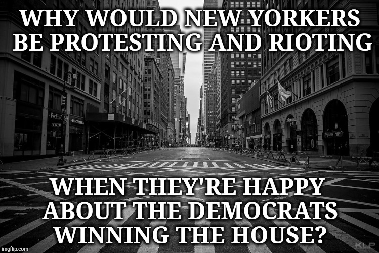 WHY WOULD NEW YORKERS BE PROTESTING AND RIOTING WHEN THEY'RE HAPPY ABOUT THE DEMOCRATS WINNING THE HOUSE? | made w/ Imgflip meme maker