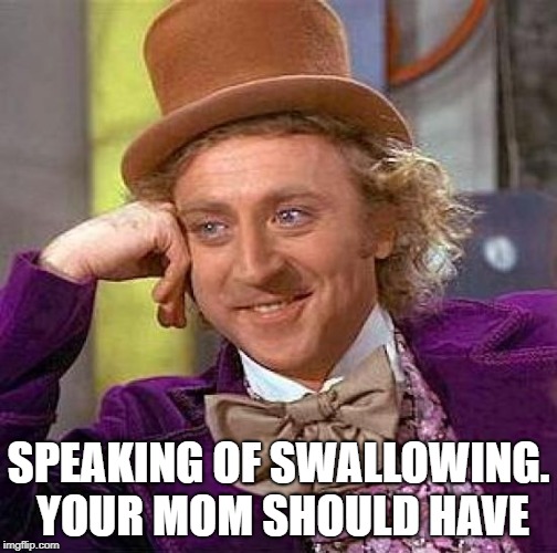 Creepy Condescending Wonka Meme | SPEAKING OF SWALLOWING. YOUR MOM SHOULD HAVE | image tagged in memes,creepy condescending wonka | made w/ Imgflip meme maker