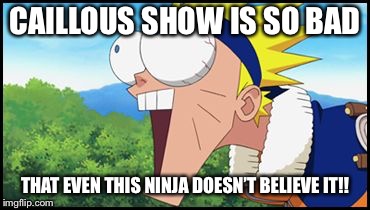 Naruto | CAILLOUS SHOW IS SO BAD; THAT EVEN THIS NINJA DOESN’T BELIEVE IT!! | image tagged in naruto | made w/ Imgflip meme maker