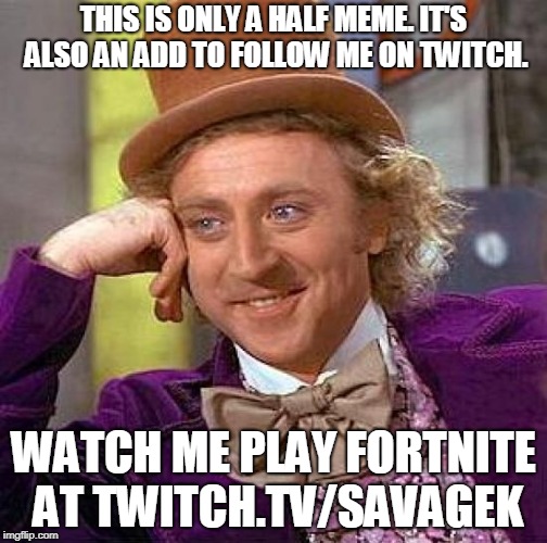 Creepy Condescending Wonka |  THIS IS ONLY A HALF MEME. IT'S ALSO AN ADD TO FOLLOW ME ON TWITCH. WATCH ME PLAY FORTNITE AT TWITCH.TV/SAVAGEK | image tagged in memes,creepy condescending wonka | made w/ Imgflip meme maker