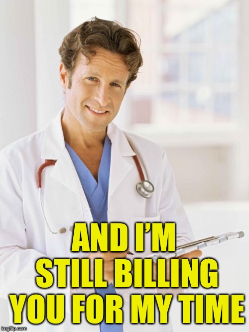 Doctor | AND I’M STILL BILLING YOU FOR MY TIME | image tagged in doctor | made w/ Imgflip meme maker