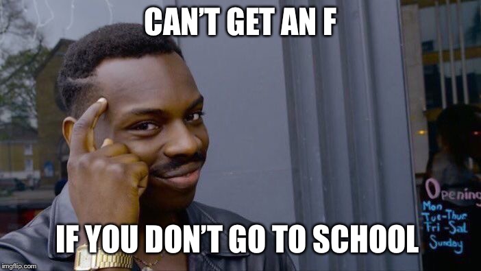 Roll Safe Think About It Meme | CAN’T GET AN F; IF YOU DON’T GO TO SCHOOL | image tagged in memes,roll safe think about it | made w/ Imgflip meme maker