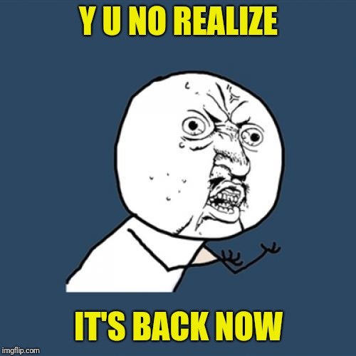 Y U No Meme | Y U NO REALIZE IT'S BACK NOW | image tagged in memes,y u no | made w/ Imgflip meme maker