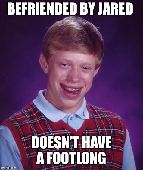 Bad Luck Brian Meme | BEFRIENDED BY JARED DOESN’T HAVE A FOOTLONG | image tagged in memes,bad luck brian | made w/ Imgflip meme maker