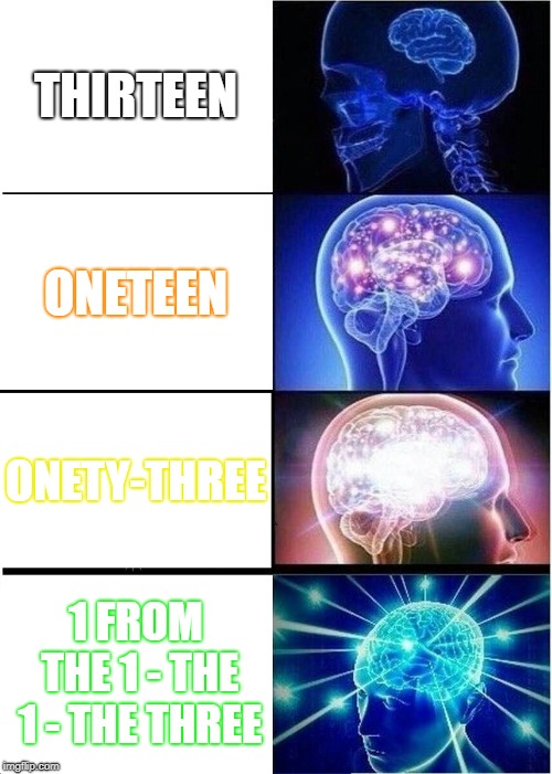 Expanding Brain Meme | THIRTEEN; ONETEEN; ONETY-THREE; 1 FROM THE 1 - THE 1 - THE THREE | image tagged in memes,expanding brain | made w/ Imgflip meme maker