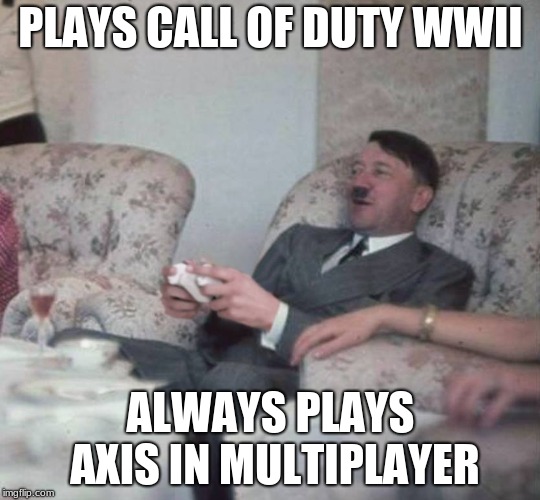 I mean what'd you expect? | PLAYS CALL OF DUTY WWII; ALWAYS PLAYS AXIS IN MULTIPLAYER | image tagged in hitler playing xbox,wwii,call of duty,axis powers | made w/ Imgflip meme maker