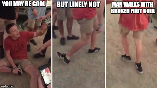True story | BUT LIKELY NOT; MAN WALKS WITH BROKEN FOOT COOL; YOU MAY BE COOL | image tagged in memes,funny memes,hide the pain harold,cool cat stroll,cool | made w/ Imgflip meme maker