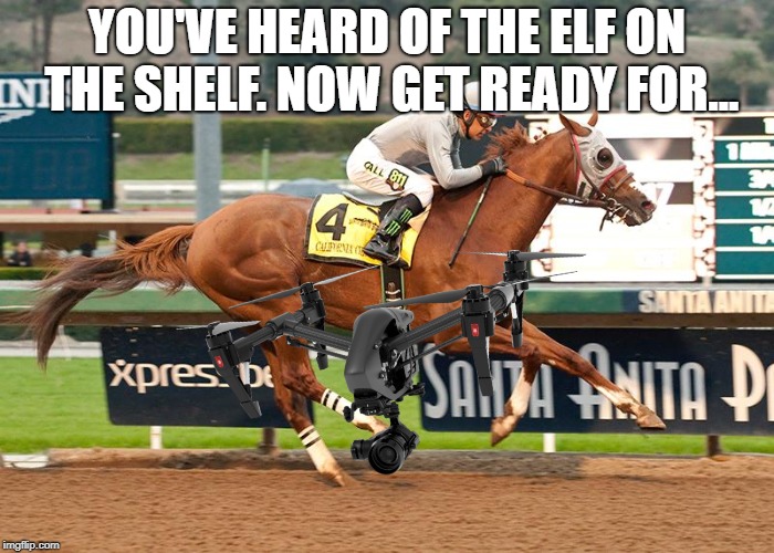 Hint: ALMOST triple crown winner! | YOU'VE HEARD OF THE ELF ON THE SHELF. NOW GET READY FOR... | image tagged in memes,horse racing,horse,funny,drone,elf on the shelf | made w/ Imgflip meme maker