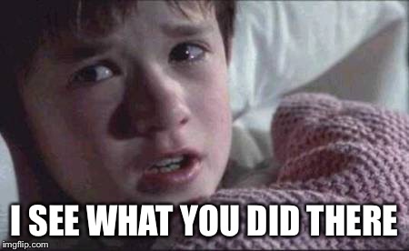 I See Dead People Meme | I SEE WHAT YOU DID THERE | image tagged in memes,i see dead people | made w/ Imgflip meme maker