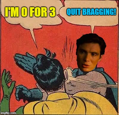 Batman Slapping Robin Meme | I'M 0 FOR 3 QUIT BRAGGING! | image tagged in memes,batman slapping robin | made w/ Imgflip meme maker