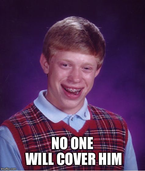 Bad Luck Brian Meme | NO ONE WILL COVER HIM | image tagged in memes,bad luck brian | made w/ Imgflip meme maker