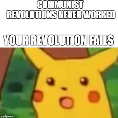 When communism fails | COMMUNIST REVOLUTIONS NEVER WORKED; YOUR REVOLUTION FAILS | image tagged in memes,surprised pikachu | made w/ Imgflip meme maker