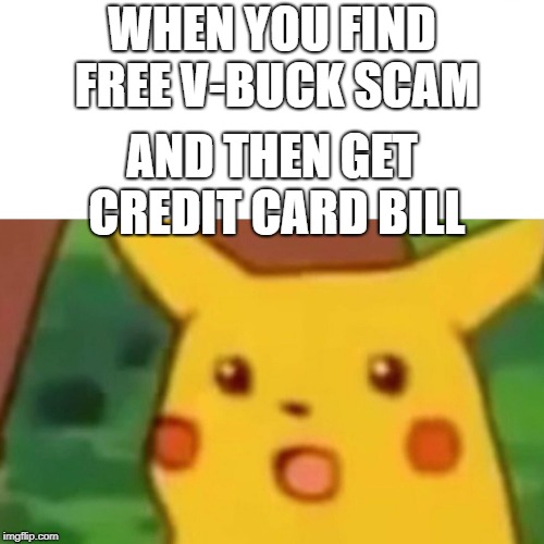 Free v-bucks? | WHEN YOU FIND FREE V-BUCK SCAM; AND THEN GET CREDIT CARD BILL | image tagged in memes,surprised pikachu | made w/ Imgflip meme maker