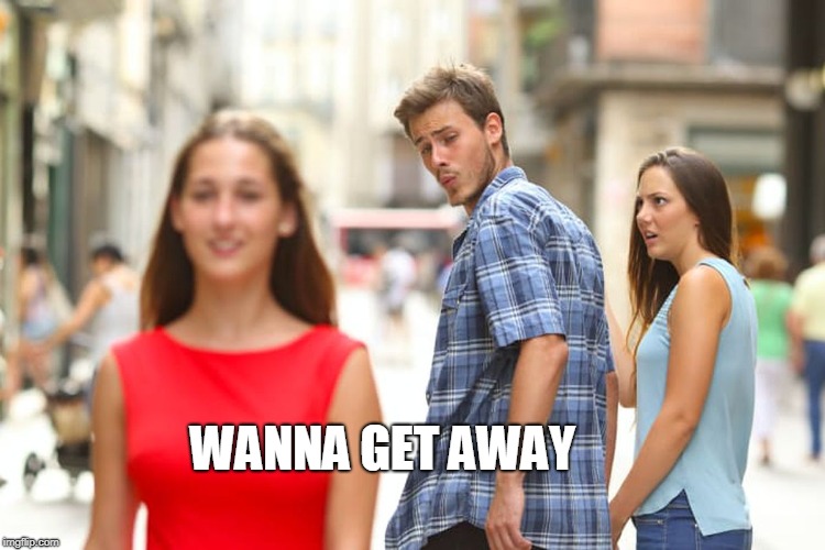Distracted Boyfriend | WANNA GET AWAY | image tagged in memes,distracted boyfriend | made w/ Imgflip meme maker
