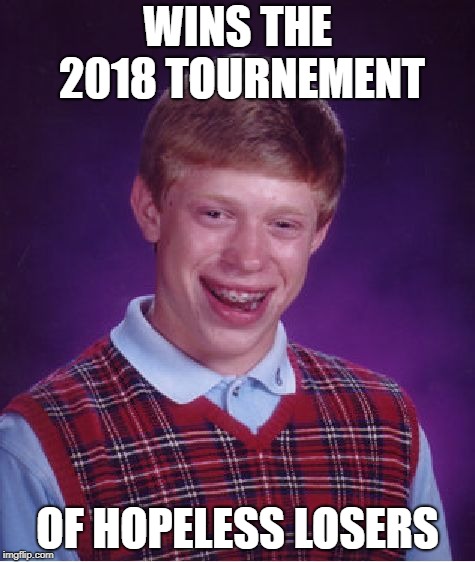Bad Luck Brian Meme | WINS THE 2018 TOURNEMENT; OF HOPELESS LOSERS | image tagged in memes,bad luck brian | made w/ Imgflip meme maker