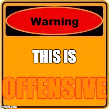Warning Sign Meme | THIS IS; OFFENSIVE | image tagged in memes,warning sign | made w/ Imgflip meme maker