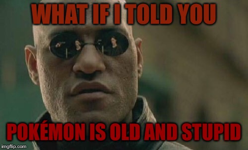 Matrix Morpheus Meme | WHAT IF I TOLD YOU; POKÉMON IS OLD AND STUPID | image tagged in memes,matrix morpheus | made w/ Imgflip meme maker