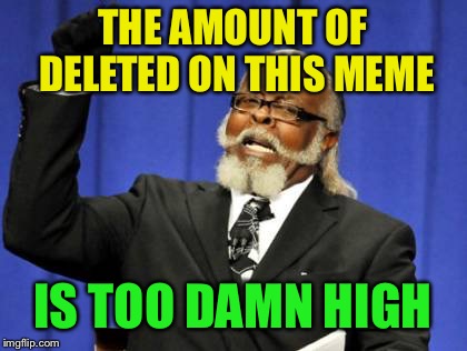 Too Damn High Meme | THE AMOUNT OF DELETED ON THIS MEME IS TOO DAMN HIGH | image tagged in memes,too damn high | made w/ Imgflip meme maker