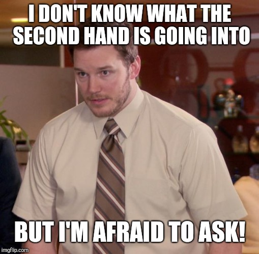 Afraid To Ask Andy Meme | I DON'T KNOW WHAT THE SECOND HAND IS GOING INTO BUT I'M AFRAID TO ASK! | image tagged in memes,afraid to ask andy | made w/ Imgflip meme maker