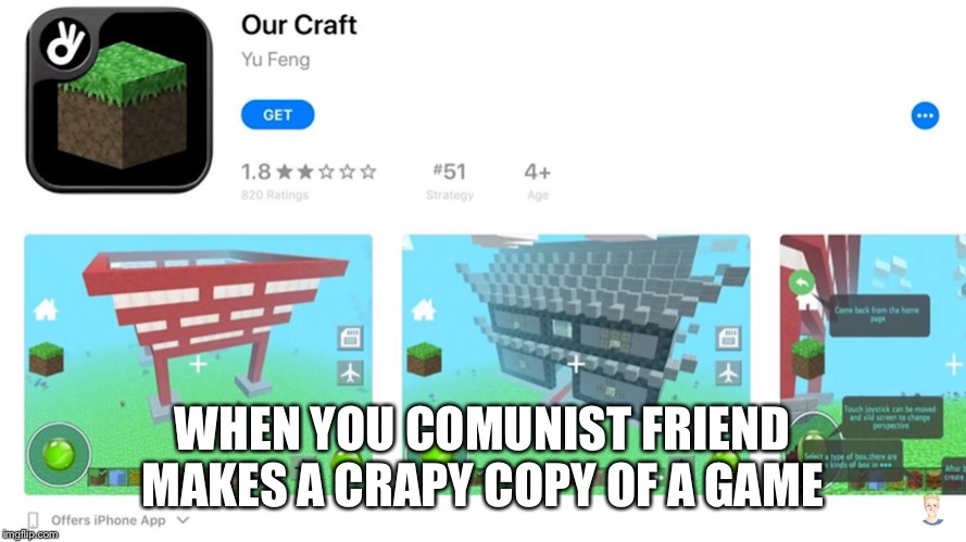 The funny part is. Is that it’s like a Chinese’s company/person who made the game | WHEN YOU COMUNIST FRIEND MAKES A CRAPY COPY OF A GAME | image tagged in communism,funny,friend,memes,minecraft,ourcraft | made w/ Imgflip meme maker