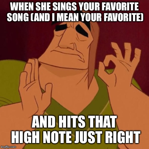 When the sun hits that ridge just right | WHEN SHE SINGS YOUR FAVORITE SONG (AND I MEAN YOUR FAVORITE); AND HITS THAT HIGH NOTE JUST RIGHT | image tagged in when the sun hits that ridge just right | made w/ Imgflip meme maker