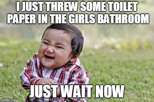 Evil Toddler Meme | I JUST THREW SOME TOILET PAPER IN THE GIRLS BATHROOM; JUST WAIT NOW | image tagged in memes,evil toddler | made w/ Imgflip meme maker