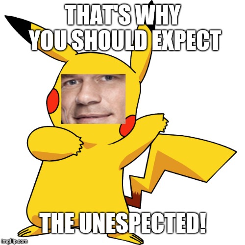 John Cena Pikachu | THAT'S WHY YOU SHOULD EXPECT THE UNESPECTED! | image tagged in john cena pikachu | made w/ Imgflip meme maker