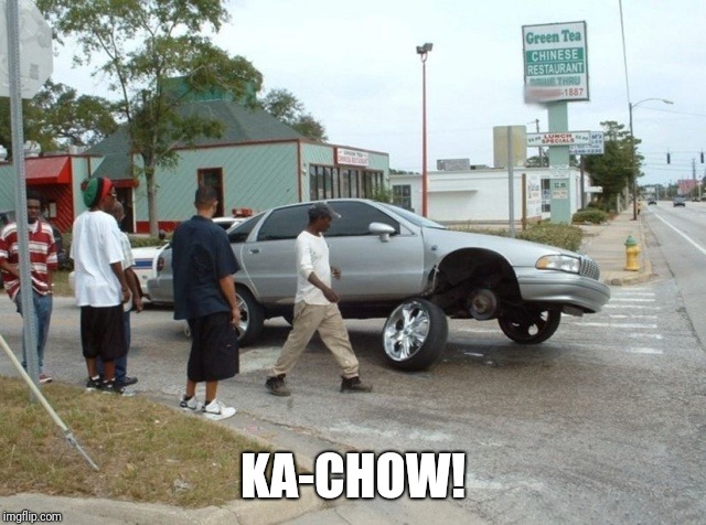 Ka-chow | KA-CHOW! | image tagged in cars,ghetto,busted | made w/ Imgflip meme maker