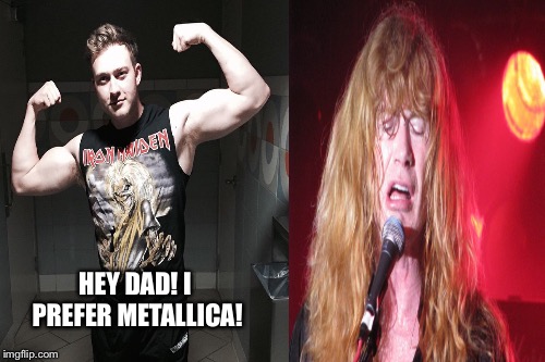 Justus Mustaine prefers Metallica! | HEY DAD! I PREFER METALLICA! | image tagged in metallica is better,megadeth sucks,garbage,memes | made w/ Imgflip meme maker