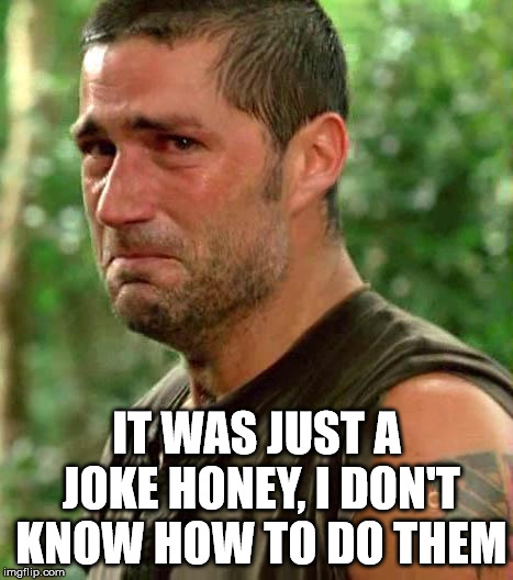Man Crying | IT WAS JUST A JOKE HONEY, I DON'T KNOW HOW TO DO THEM | image tagged in man crying | made w/ Imgflip meme maker