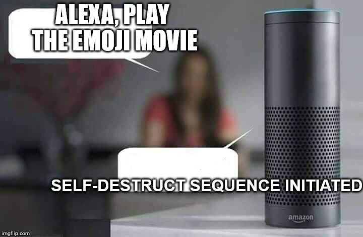 Alexa do X | ALEXA, PLAY THE EMOJI MOVIE; SELF-DESTRUCT SEQUENCE INITIATED | image tagged in alexa do x,emoji movie,memes | made w/ Imgflip meme maker