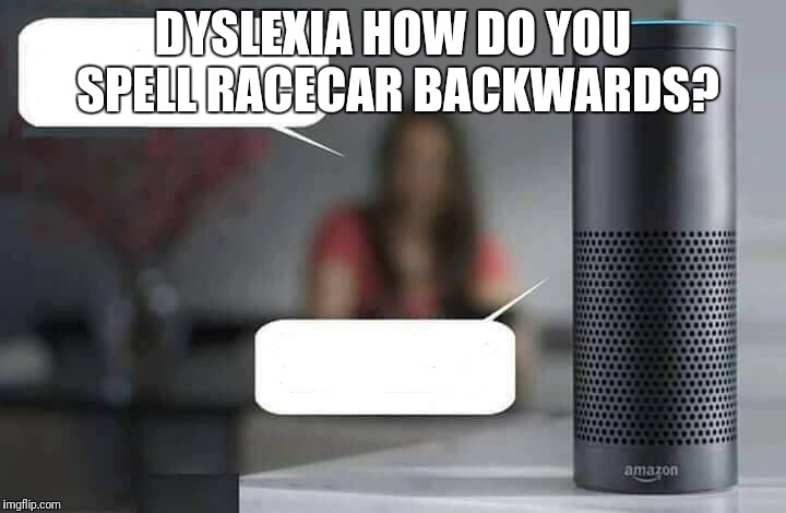 Alexa do X | DYSLEXIA HOW DO YOU SPELL RACECAR BACKWARDS? | image tagged in alexa do x | made w/ Imgflip meme maker