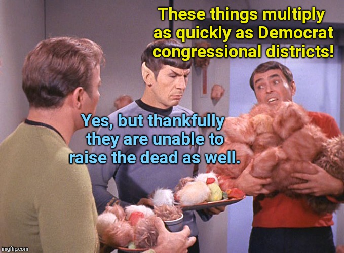 The Trouble with Tribbles | These things multiply as quickly as Democrat congressional districts! Yes, but thankfully they are unable to raise the dead as well. | image tagged in the trouble with tribbles,election fraud,gerrymandering,democrats,star trek | made w/ Imgflip meme maker
