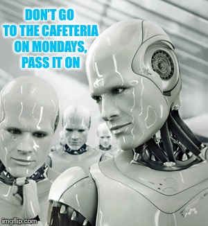 Robots Meme | DON’T GO TO THE CAFETERIA ON MONDAYS, PASS IT ON | image tagged in memes,robots | made w/ Imgflip meme maker