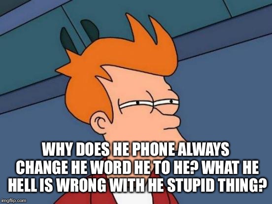 Futurama Fry Meme | WHY DOES HE PHONE ALWAYS CHANGE HE WORD HE TO HE? WHAT HE HELL IS WRONG WITH HE STUPID THING? | image tagged in memes,futurama fry | made w/ Imgflip meme maker
