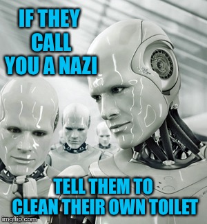 Robots | IF THEY CALL YOU A NAZI; TELL THEM TO CLEAN THEIR OWN TOILET | image tagged in memes,robots | made w/ Imgflip meme maker