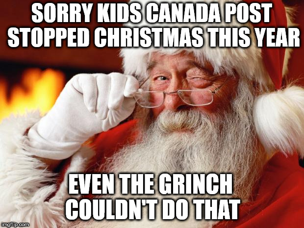 santa | SORRY KIDS CANADA POST STOPPED CHRISTMAS THIS YEAR; EVEN THE GRINCH COULDN'T DO THAT | image tagged in santa | made w/ Imgflip meme maker