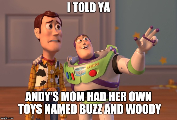 Poor Woody | I TOLD YA; ANDY'S MOM HAD HER OWN TOYS NAMED BUZZ AND WOODY | image tagged in memes,toys,buzz lightyear,woody,x x everywhere | made w/ Imgflip meme maker