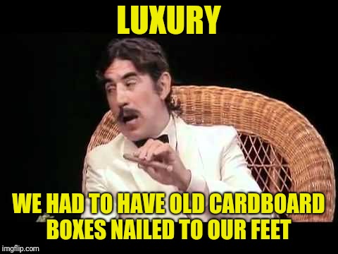 LUXURY WE HAD TO HAVE OLD CARDBOARD BOXES NAILED TO OUR FEET | made w/ Imgflip meme maker