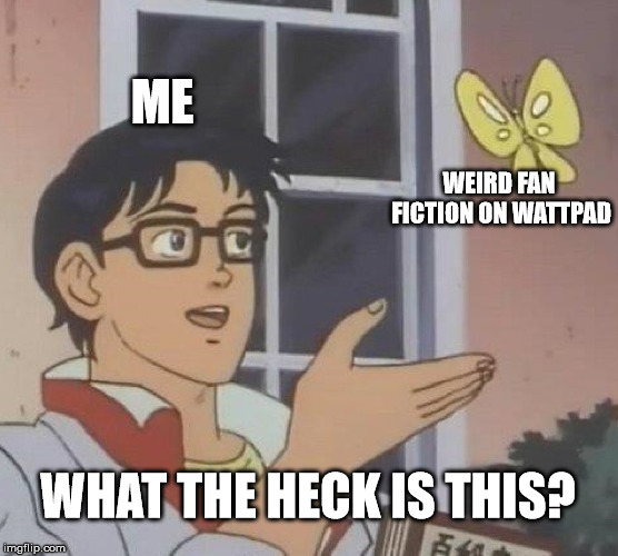 Wattpad | ME; WEIRD FAN FICTION ON WATTPAD; WHAT THE HECK IS THIS? | image tagged in memes,is this a pigeon,wattpad,creepy,weird,annoying | made w/ Imgflip meme maker