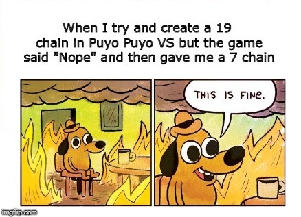 Puyo Puyo said "Nope" Then gave me a 7 Chain | image tagged in puyo puyo,this is fine dog | made w/ Imgflip meme maker