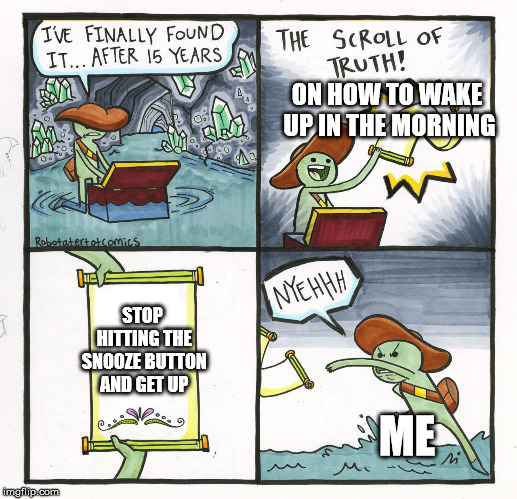 Trying to get up in morning XD | ON HOW TO WAKE UP IN THE MORNING; STOP HITTING THE SNOOZE BUTTON AND GET UP; ME | image tagged in memes,the scroll of truth,alarm clock,waking up,first world problems,relateable | made w/ Imgflip meme maker